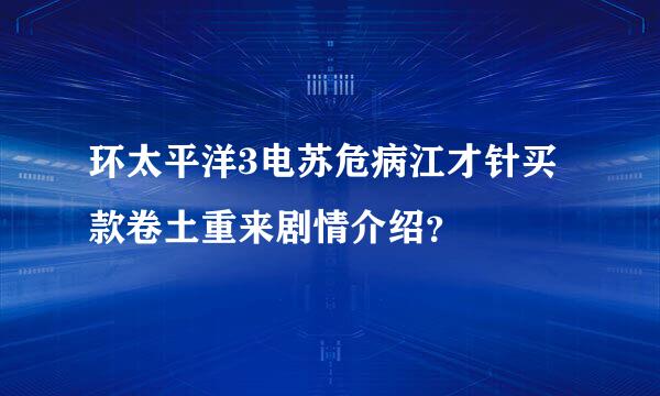 环太平洋3电苏危病江才针买款卷土重来剧情介绍？