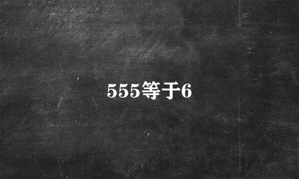 555等于6