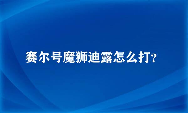 赛尔号魔狮迪露怎么打？