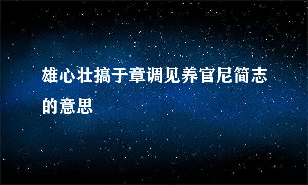 雄心壮搞于章调见养官尼简志的意思