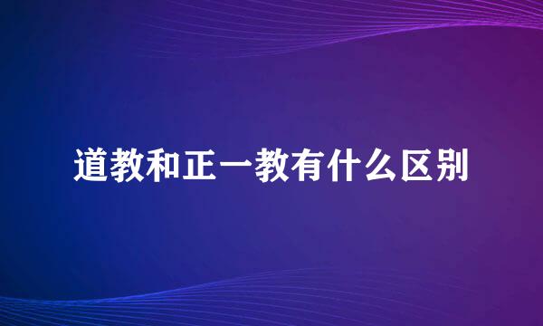 道教和正一教有什么区别