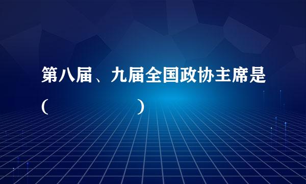 第八届、九届全国政协主席是(     )