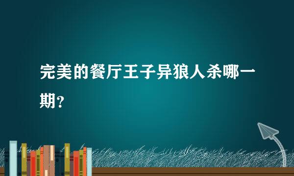 完美的餐厅王子异狼人杀哪一期？