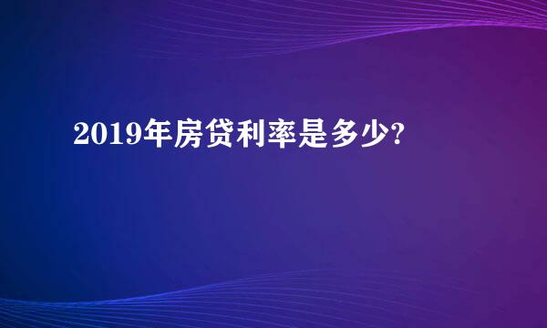 2019年房贷利率是多少?