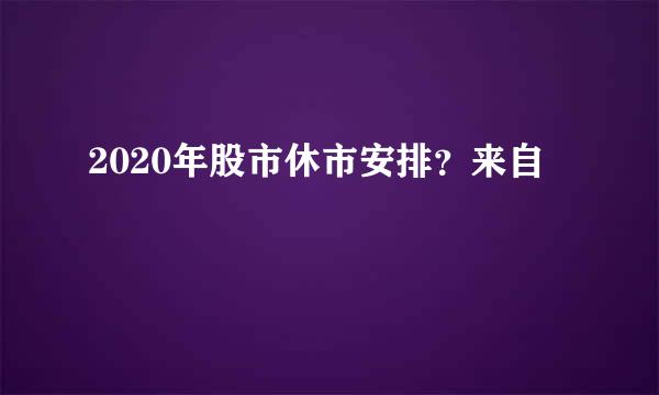 2020年股市休市安排？来自