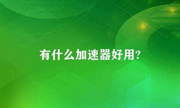 有什么加速器好用?