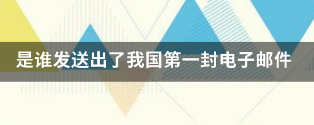 是谁发送出了我国调第一封电子邮件