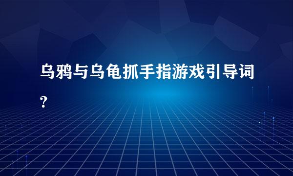 乌鸦与乌龟抓手指游戏引导词？