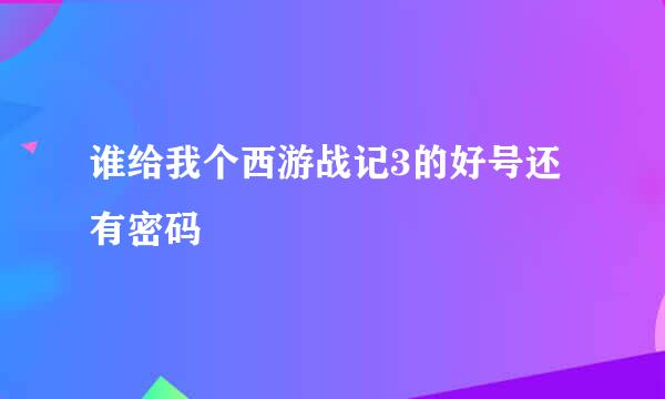 谁给我个西游战记3的好号还有密码