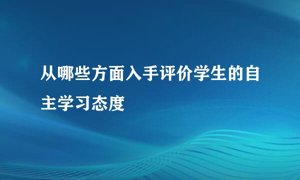 从哪些方面入手评价学生的自主学习态度