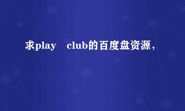 求play club的百度盘资源，