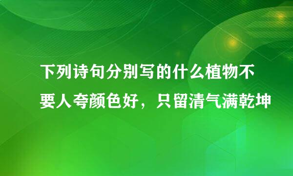 下列诗句分别写的什么植物不要人夸颜色好，只留清气满乾坤