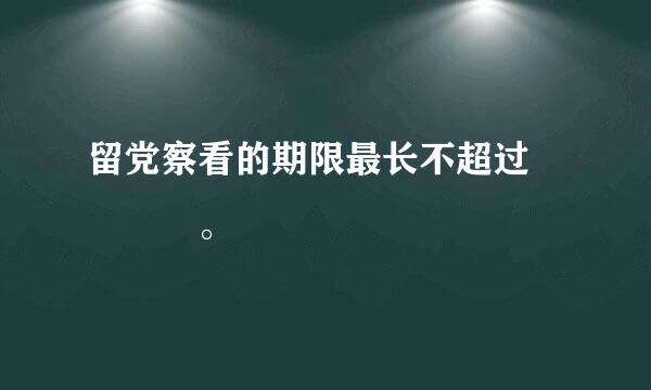 留党察看的期限最长不超过    。