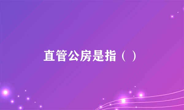 直管公房是指（）