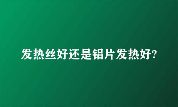 发热丝好还是铝片发热好?