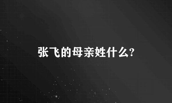 张飞的母亲姓什么?