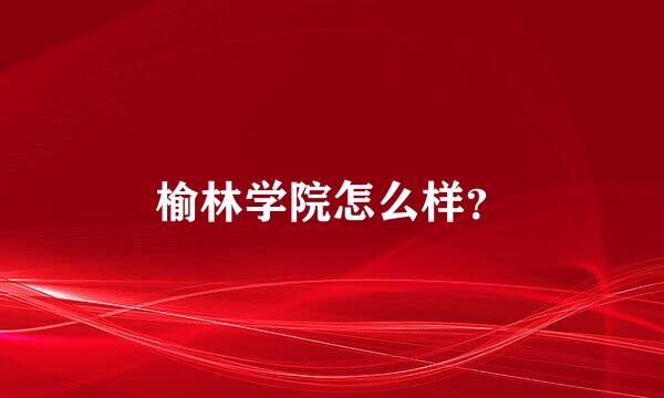 榆林学院怎么样？