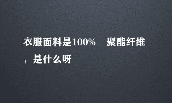 衣服面料是100% 聚酯纤维，是什么呀