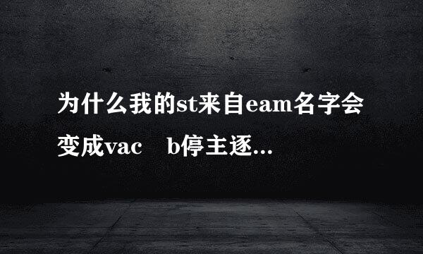 为什么我的st来自eam名字会变成vac b停主逐持宽anned？