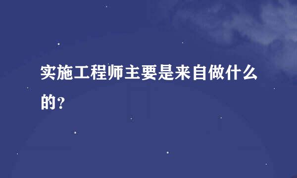 实施工程师主要是来自做什么的？