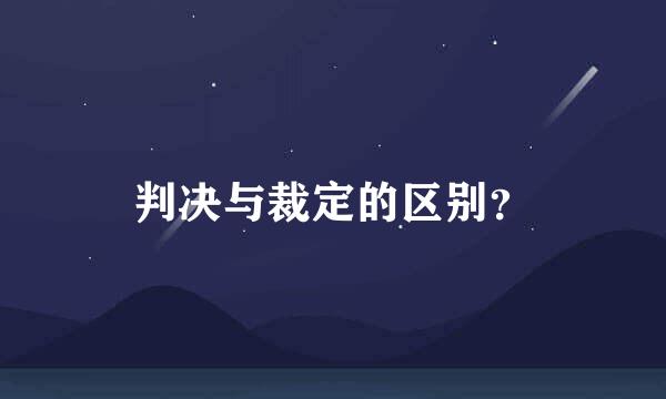 判决与裁定的区别？