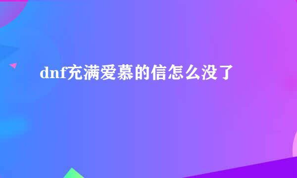 dnf充满爱慕的信怎么没了