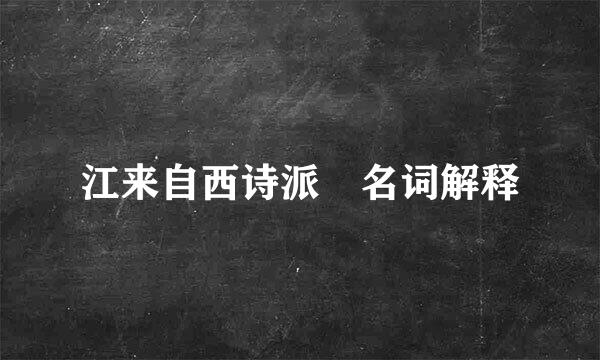 江来自西诗派 名词解释