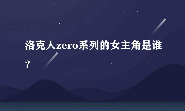 洛克人zero系列的女主角是谁？