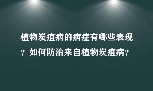 植物炭疽病的病症有哪些表现？如何防治来自植物炭疽病？