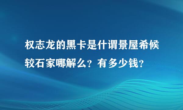 权志龙的黑卡是什谓景屋希候较石家哪解么？有多少钱？