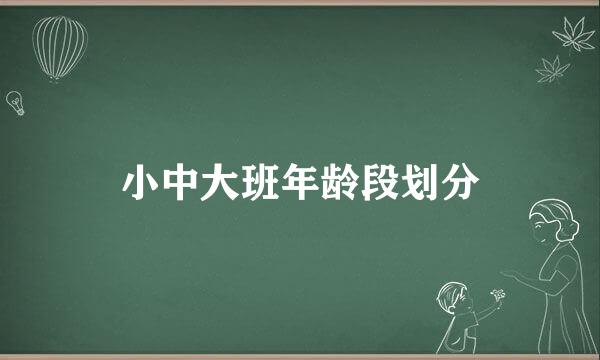 小中大班年龄段划分