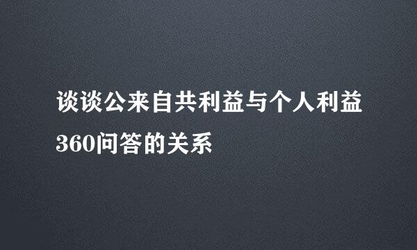 谈谈公来自共利益与个人利益360问答的关系