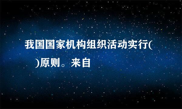 我国国家机构组织活动实行( )原则。来自