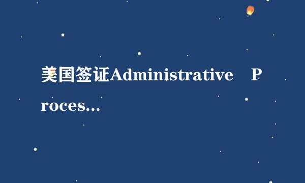 美国签证Administrative Processing是什么状态来自，还能加急吗