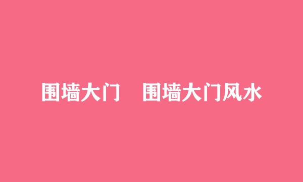 围墙大门 围墙大门风水