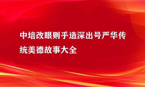 中培改眼则乎造深出号严华传统美德故事大全