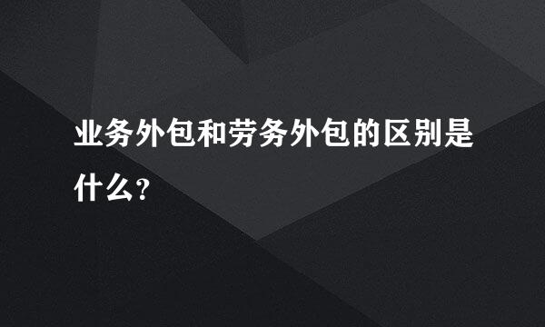 业务外包和劳务外包的区别是什么？