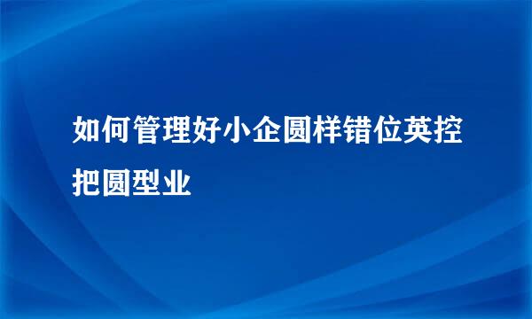 如何管理好小企圆样错位英控把圆型业