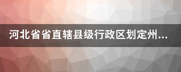 河北省省直辖县级行政区划定州市是什么市？