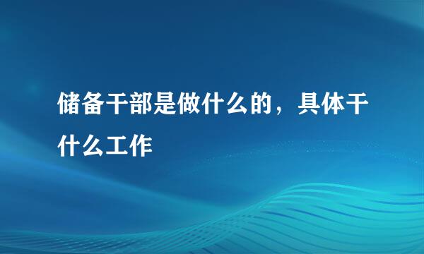 储备干部是做什么的，具体干什么工作