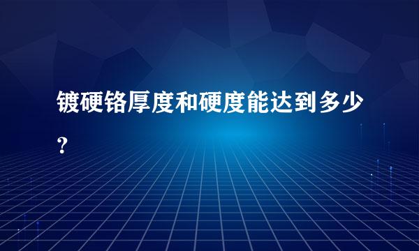 镀硬铬厚度和硬度能达到多少？