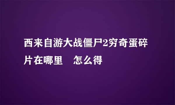 西来自游大战僵尸2穷奇蛋碎片在哪里 怎么得