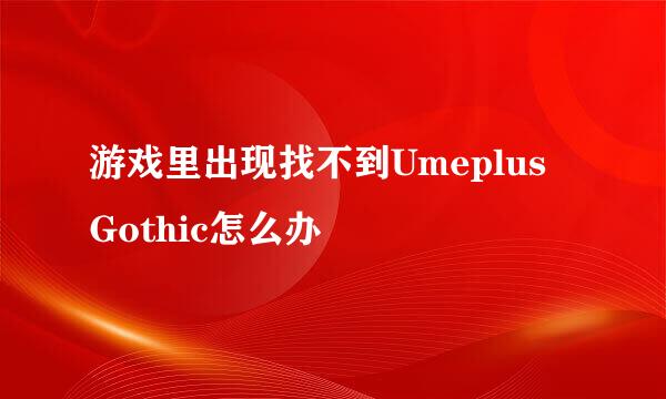 游戏里出现找不到Umeplus Gothic怎么办