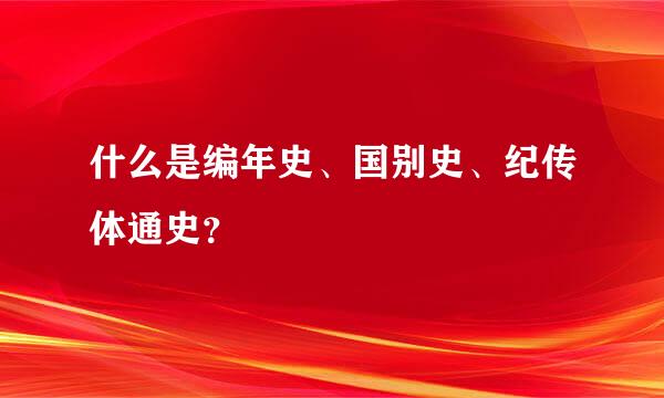 什么是编年史、国别史、纪传体通史？