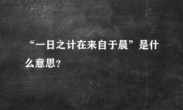 “一日之计在来自于晨”是什么意思？