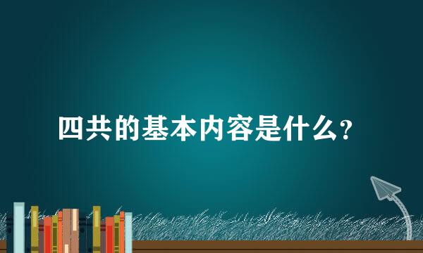 四共的基本内容是什么？