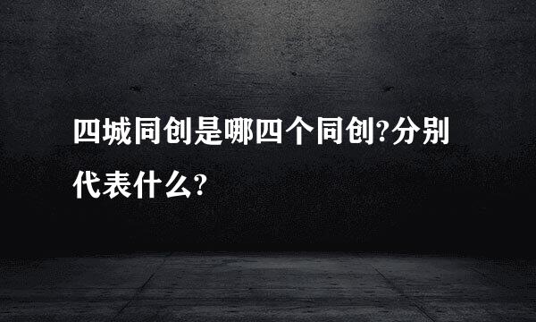 四城同创是哪四个同创?分别代表什么?