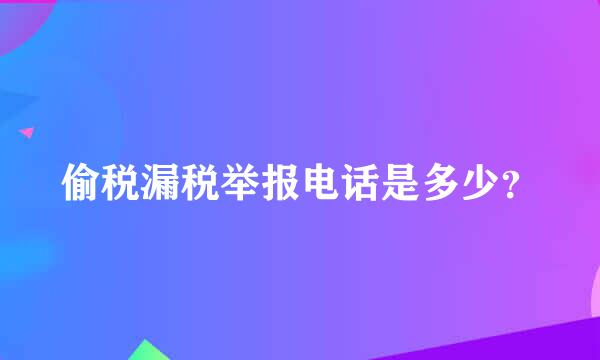 偷税漏税举报电话是多少？