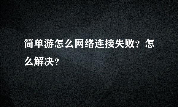 简单游怎么网络连接失败？怎么解决？