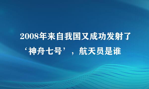 2008年来自我国又成功发射了‘神舟七号’，航天员是谁